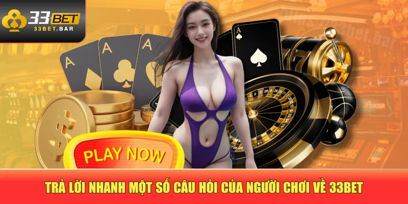 Trả lời nhanh một số câu hỏi của người chơi về 33BET