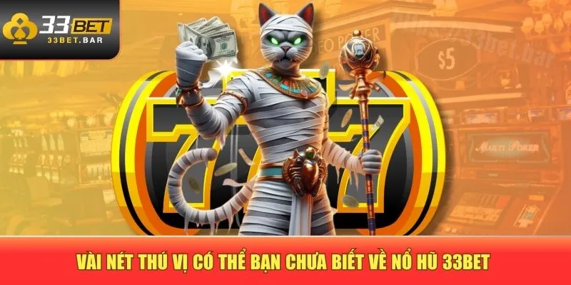 Vài nét thú vị có thể bạn chưa biết về nổ hũ 33BET